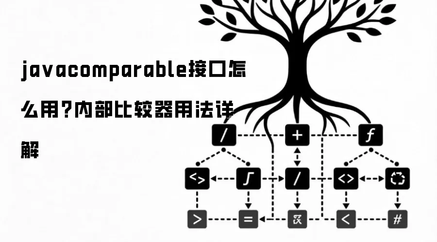 javacomparable接口怎么用？内部比较器用法详细说明