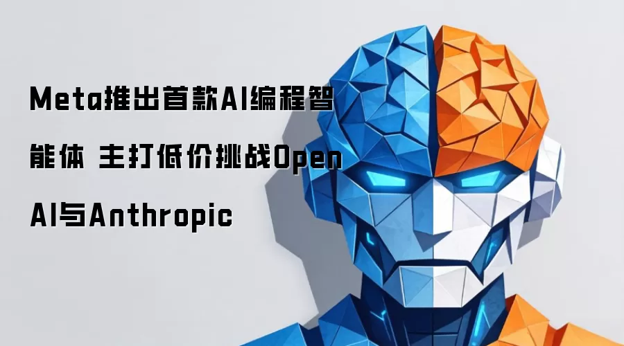 Meta推出首款AI编程智能体 主打低价挑战OpenAI与Anthropic