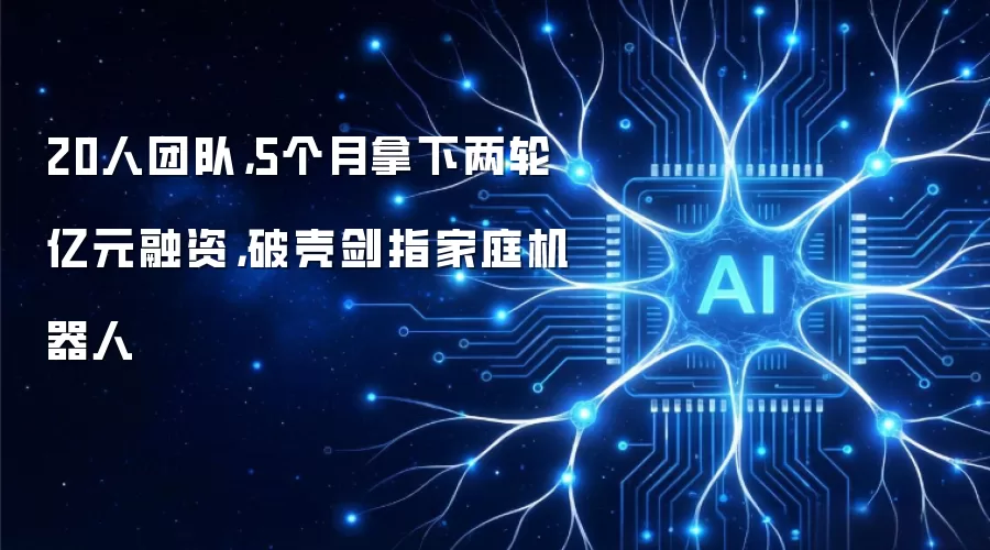 20人团队，5个月拿下两轮亿元融资，破壳剑指家庭机器人