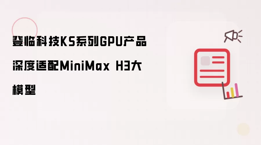 登临科技KS系列GPU产品深度适配MiniMax H3大模型