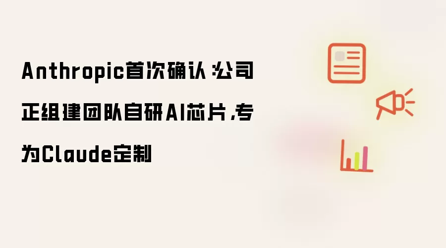 Anthropic首次确认：公司正组建团队自研AI芯片，专为Claude定制