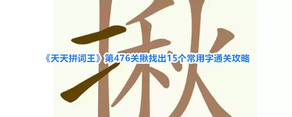 《天天拼词王》第476关揪找出15个常用字通关攻略