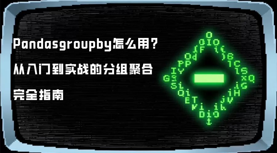 Pandasgroupby如何用？从入门到实战的分组聚合完全指南