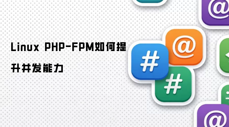 Linux PHP-FPM如何提升并发能力