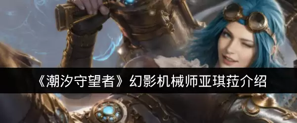 《潮汐守望者》幻影机械师亚琪菈说明