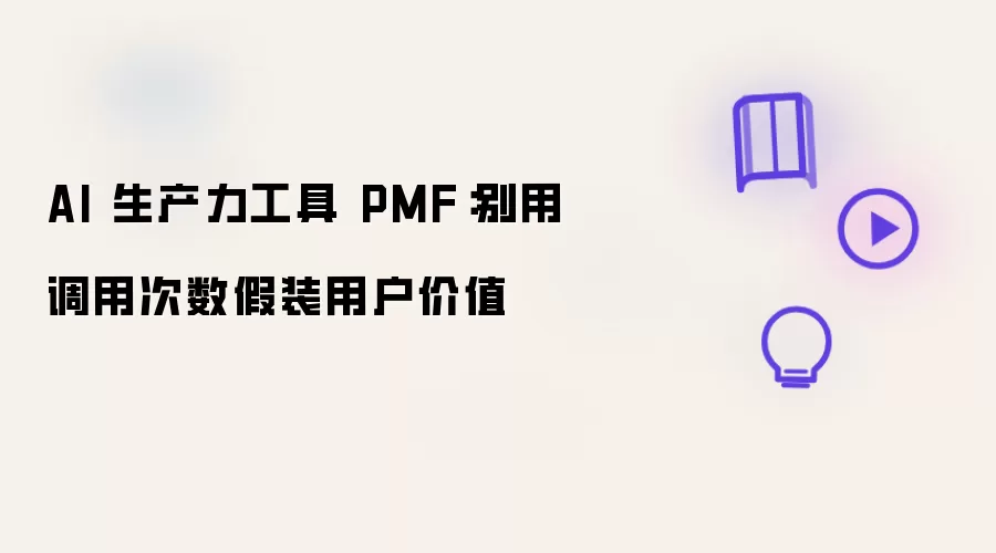 AI 生产力工具 PMF：别用调用次数假装用户价值