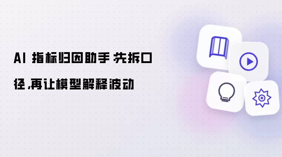 AI 指标归因助手：先拆口径，再让模型解释波动
