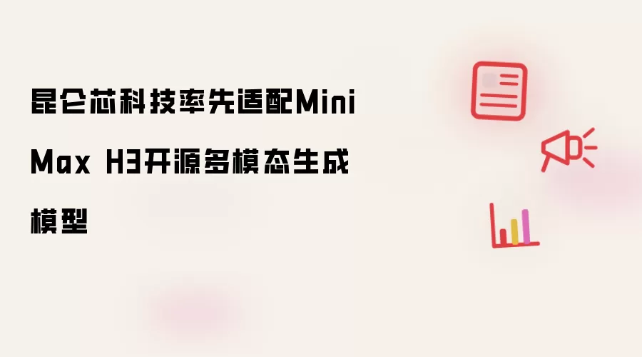 昆仑芯科技率先适配MiniMax H3开源多模态生成模型