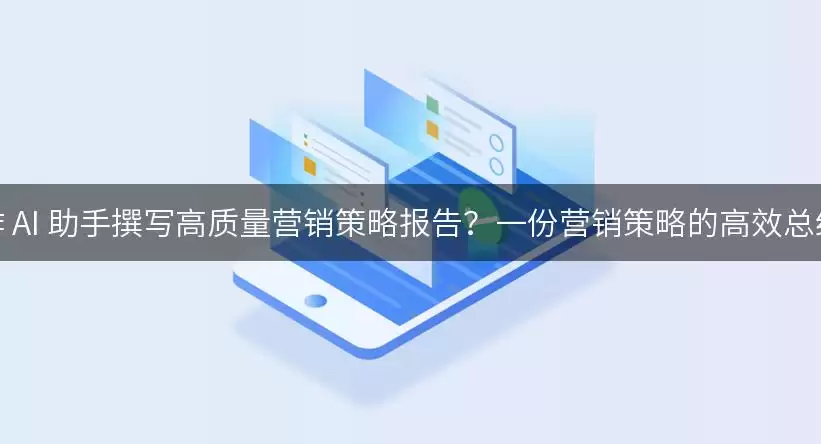 如何利用写作 AI 助手撰写高质量营销策略报告？一份营销策略的高效总结及参考范文