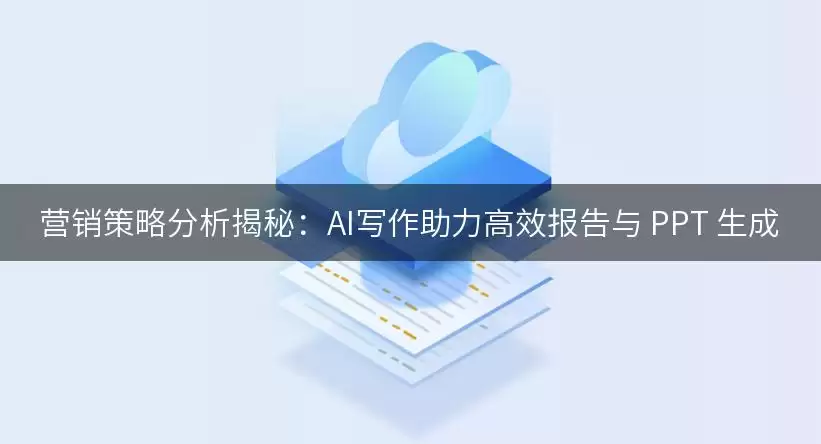 营销策略分析揭秘：AI写作助力高效报告与 PPT 生成