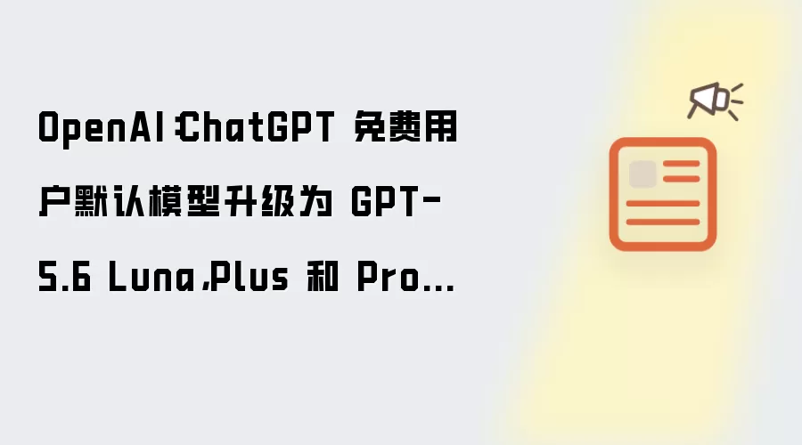 OpenAI：ChatGPT 免费用户默认模型升级为 GPT-5.6 Luna，Plus 和 Pro 用户更新聊天界面 GPT-5.6 Sol