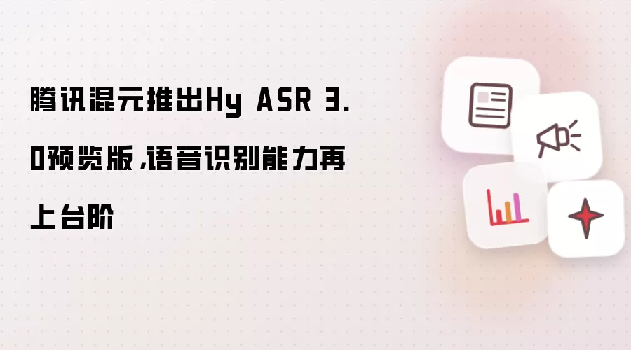 腾讯混元推出Hy ASR 3.0预览版，语音识别能力再上台阶
