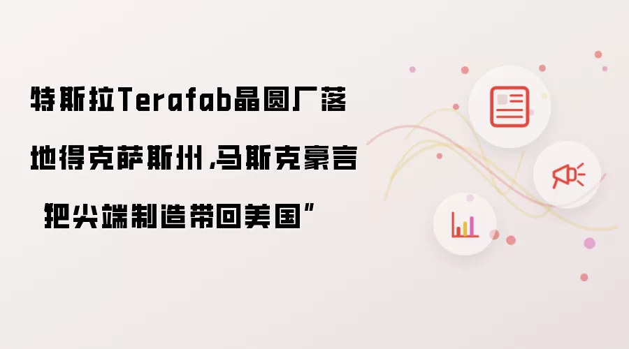 特斯拉Terafab晶圆厂落地得克萨斯州，马斯克豪言“把尖端制造带回美国”