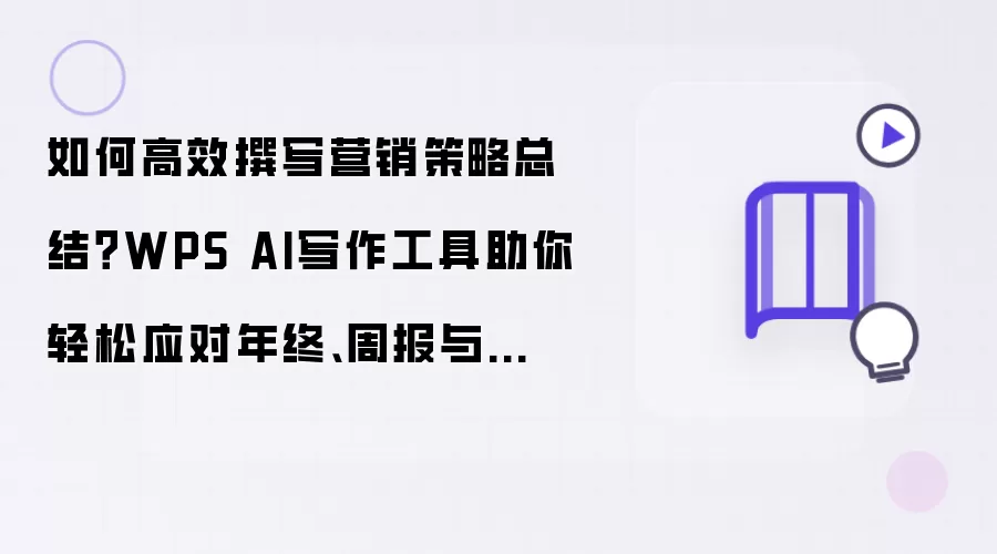 如何高效撰写营销策略总结？WPS AI写作工具助你轻松应对年终、周报与读书笔记！