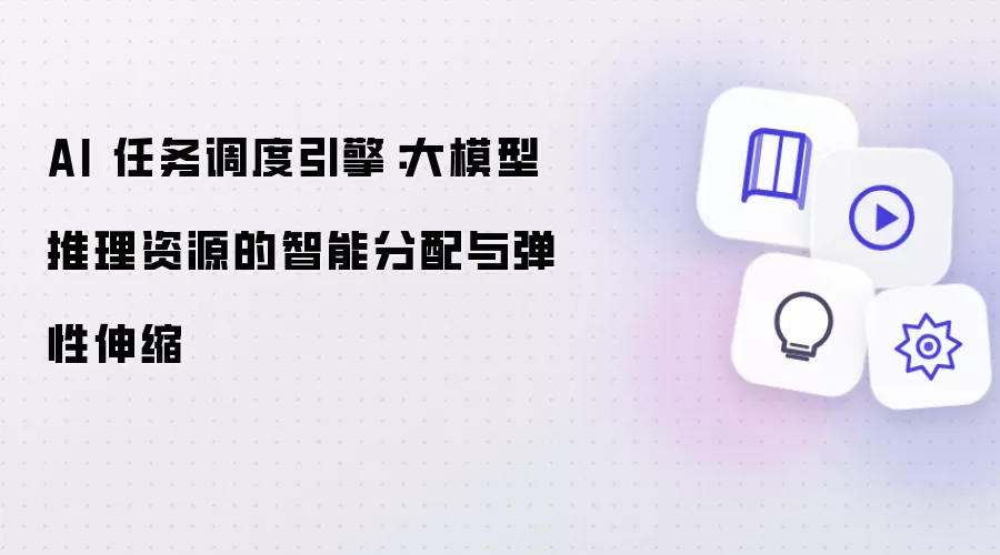 AI 任务调度引擎：大模型推理资源的智能分配与弹性伸缩