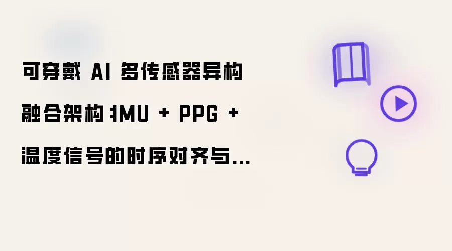 可穿戴 AI 多传感器异构融合架构：IMU + PPG + 温度信号的时序对齐与特征级融合方案