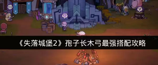 《失落城堡2》孢子长木弓最强搭配攻略