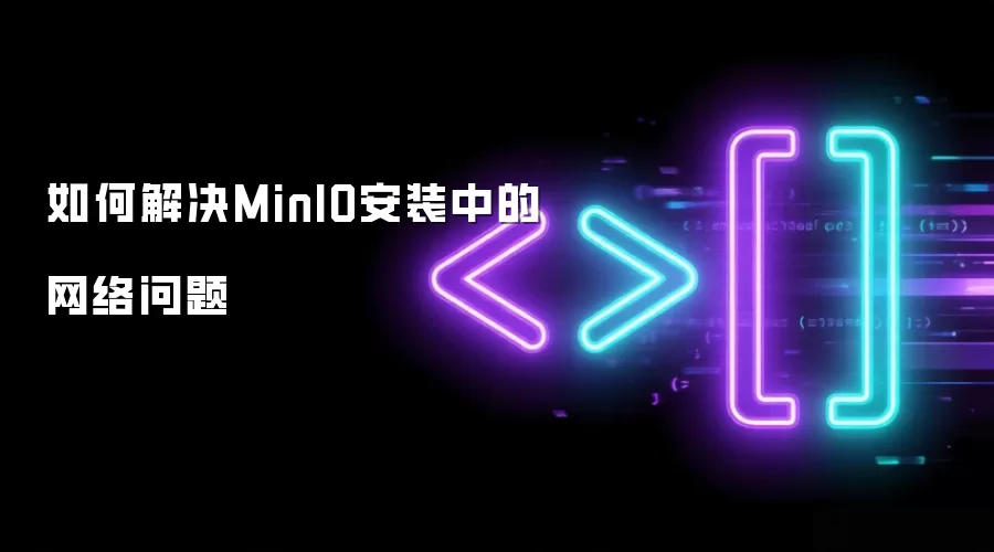 如何解决MinIO安装中的网络问题