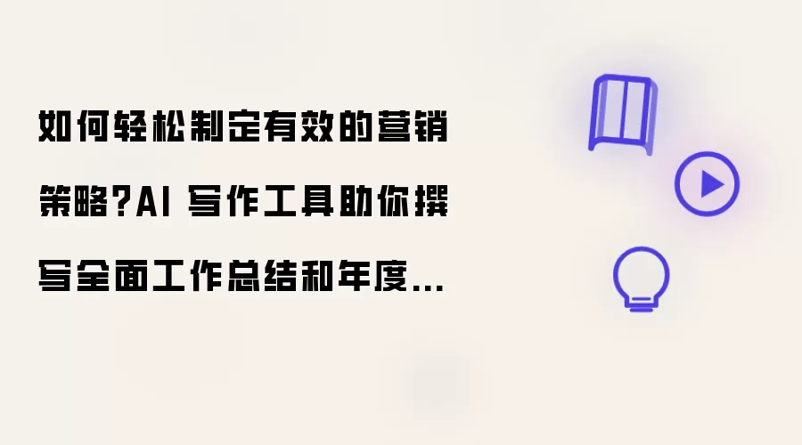 如何轻松制定有效的营销策略？AI 写作工具助你撰写全面工作总结和年度计划！