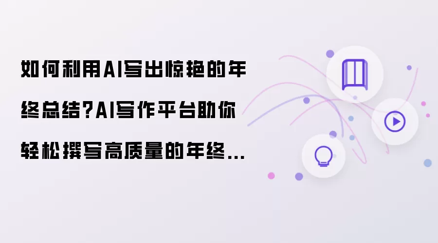 如何利用AI写出惊艳的年终总结？AI写作平台助你轻松撰写高质量的年终总结！