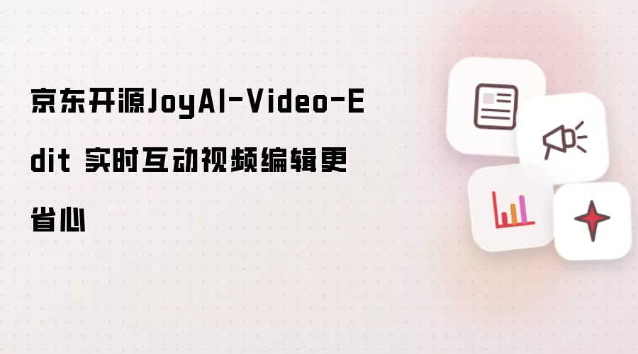 京东开源JoyAI-Video-Edit 实时互动视频编辑更省心