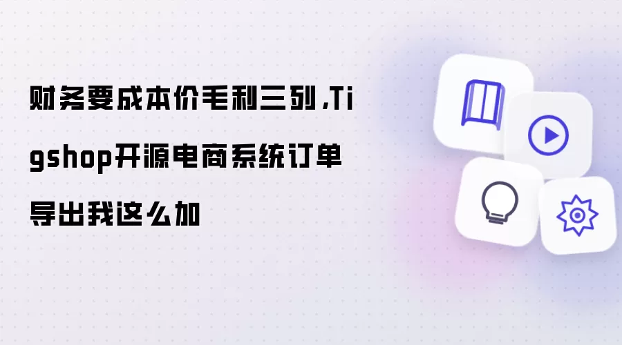 财务要成本价毛利三列，Tigshop开源电商系统订单导出我这么加
