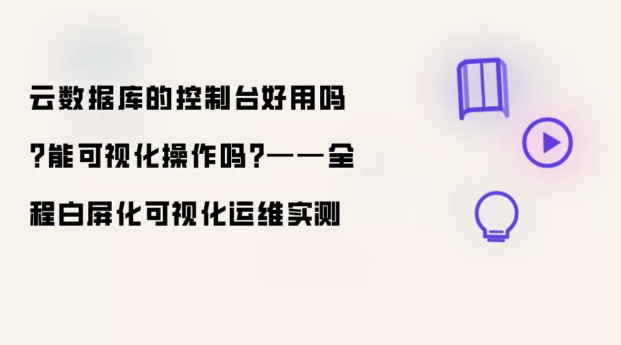 云数据库的控制台好用吗？能可视化操作吗？——全程白屏化可视化运维实测