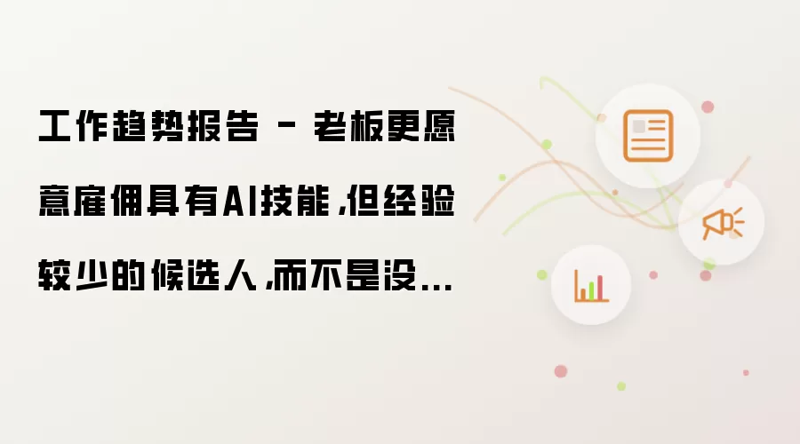 工作趋势报告 - 老板更愿意雇佣具有AI技能，但经验较少的候选人，而不是没有AI技能，但经验更丰富的候选人？