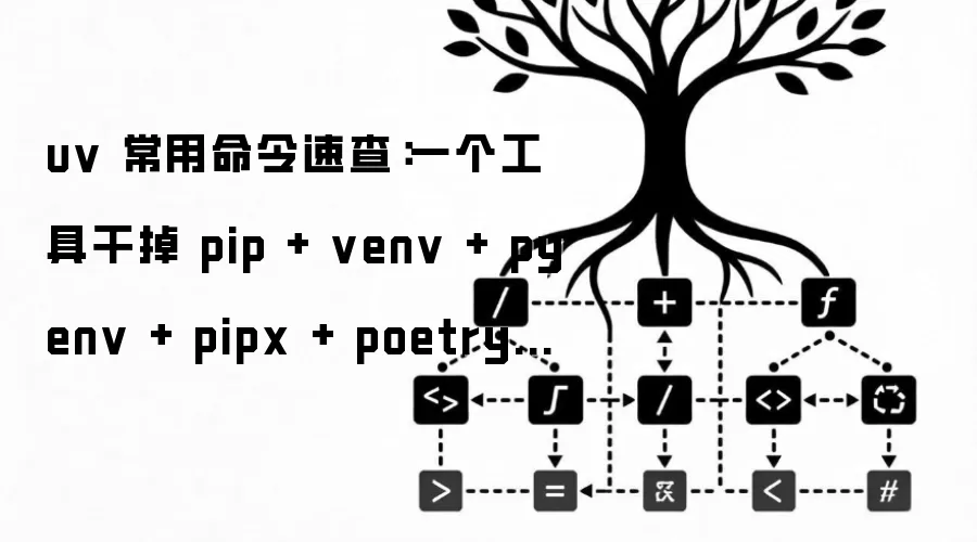 uv 常用命令速查：一个工具干掉 pip + venv + pyenv + pipx + poetry，Python 工具链从此清爽