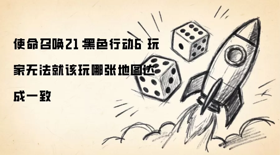 使命召唤21：黑色行动6 玩家无法就该玩哪张地图达成一致