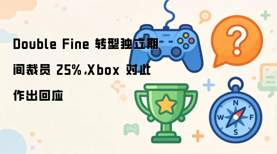 Double Fine 转型独立期间裁员 25%，Xbox 对此作出回应