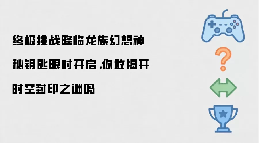 终极挑战降临龙族幻想神秘钥匙限时开启，你敢揭开时空封印之谜吗