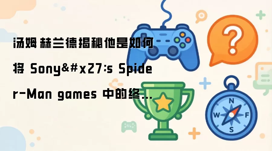 汤姆·赫兰德揭秘他是如何将 Sony's Spider-Man games 中的终结技引入《全新的一天》的