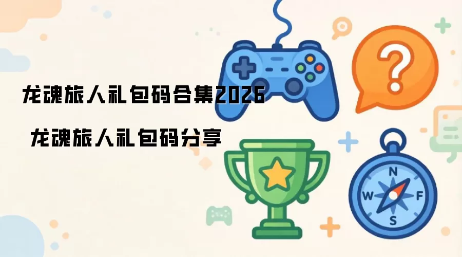 龙魂旅人礼包码合集2026 龙魂旅人礼包码分享