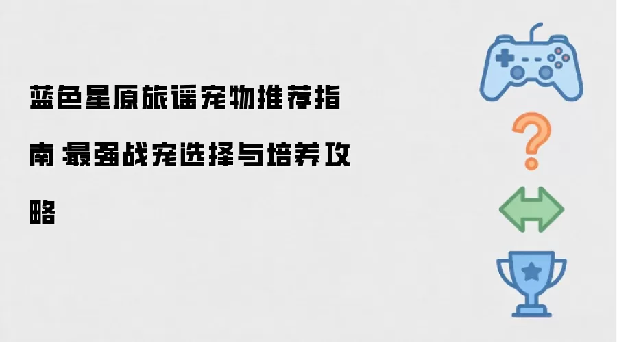 蓝色星原旅谣宠物推荐指南：最强战宠选择与培养攻略