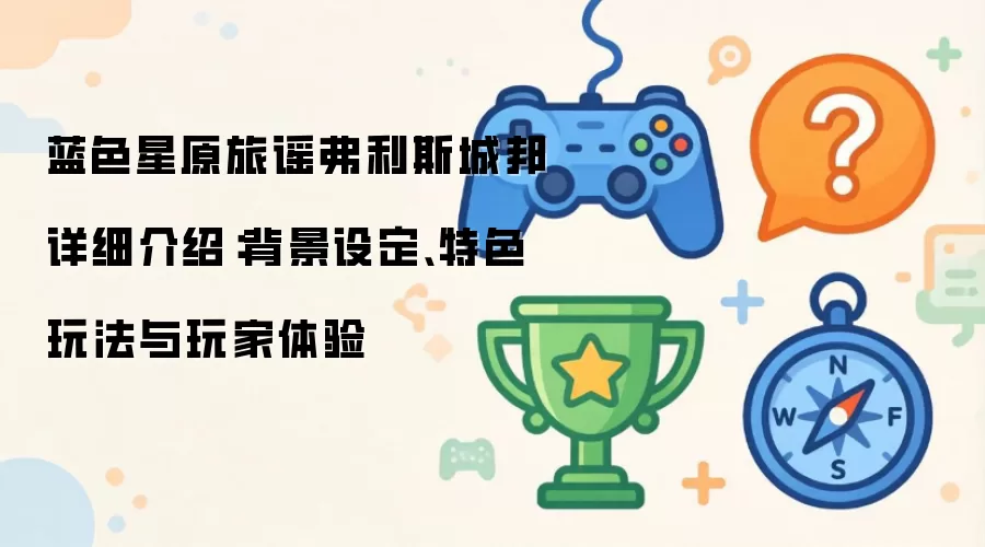 蓝色星原旅谣弗利斯城邦详细说明：背景设定、特色玩法与玩家体验