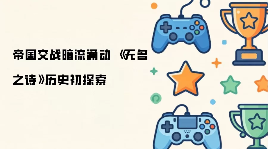 帝国交战暗流涌动 《无名之诗》历史初探索