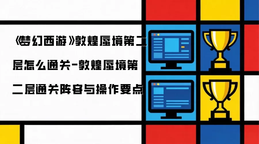 《梦幻西游》敦煌蜃境第二层如何通关-敦煌蜃境第二层通关阵容与操作要点
