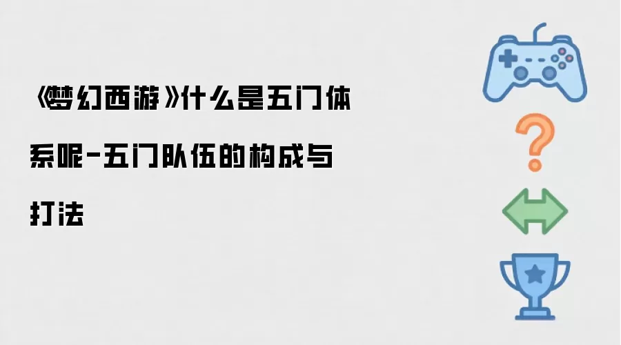 《梦幻西游》什么是五门体系呢-五门队伍的构成与打法