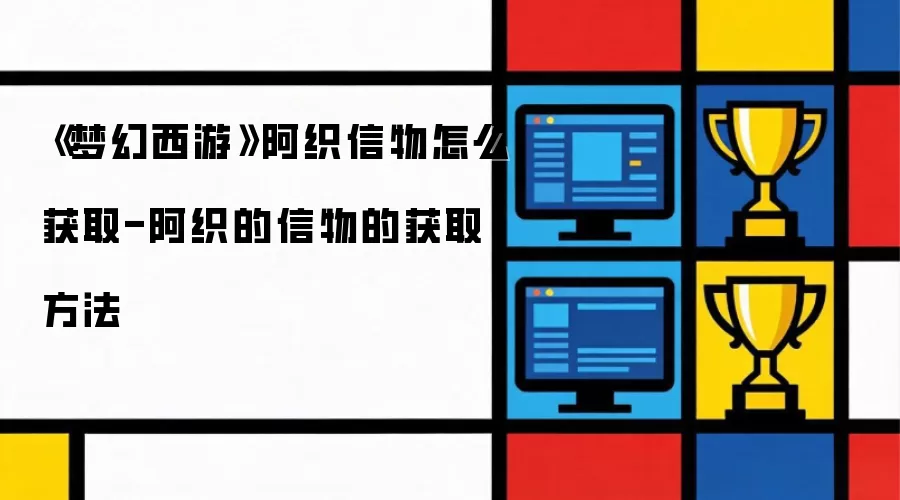 《梦幻西游》阿织信物怎么获取-阿织的信物的获取做法