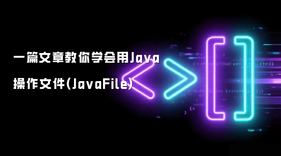 一篇文章教你学会用Java操作文件(JavaFile)