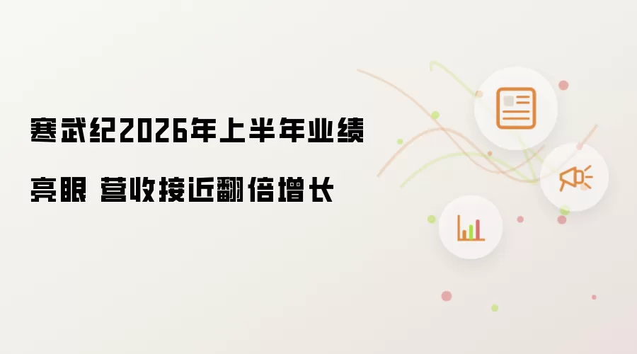 寒武纪2026年上半年业绩亮眼 营收接近翻倍增长