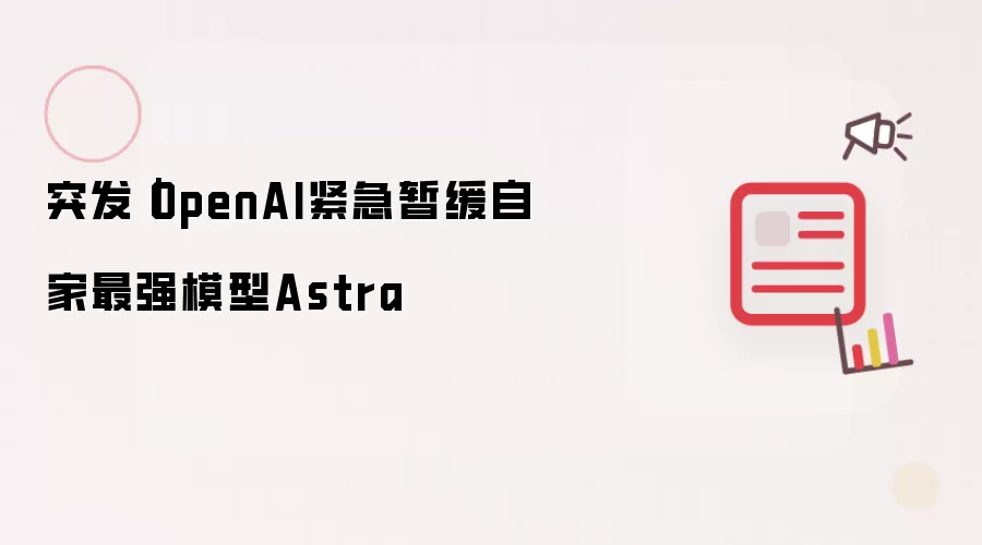 突发｜OpenAI紧急暂缓自家最强模型Astra