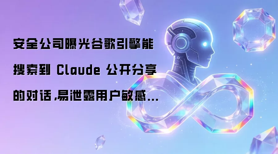 安全公司曝光谷歌引擎能搜索到 Claude 公开分享的对话，易泄露用户敏感信息