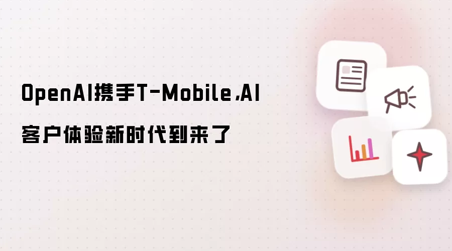 OpenAI携手T-Mobile，AI客户体验新时代到来了