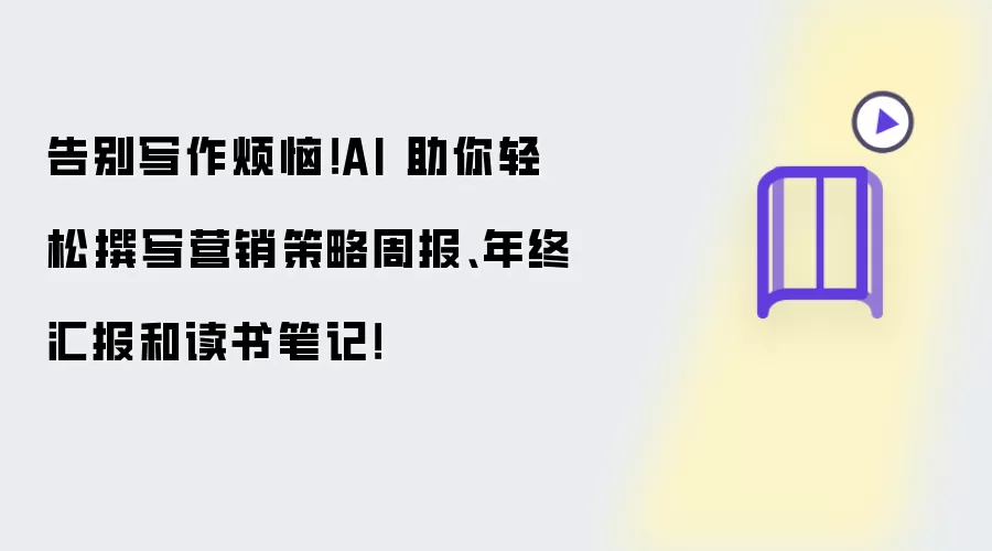 告别写作烦恼！AI 助你轻松撰写营销策略周报、年终汇报和读书笔记！