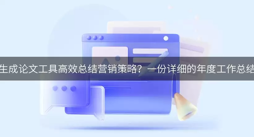 如何利用 AI一键生成论文工具高效总结营销策略？一份详细的年度工作总结范文供您参考！