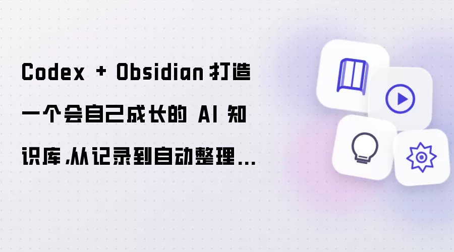Codex + Obsidian：打造一个会自己成长的 AI 知识库，从记录到自动整理的完整实践