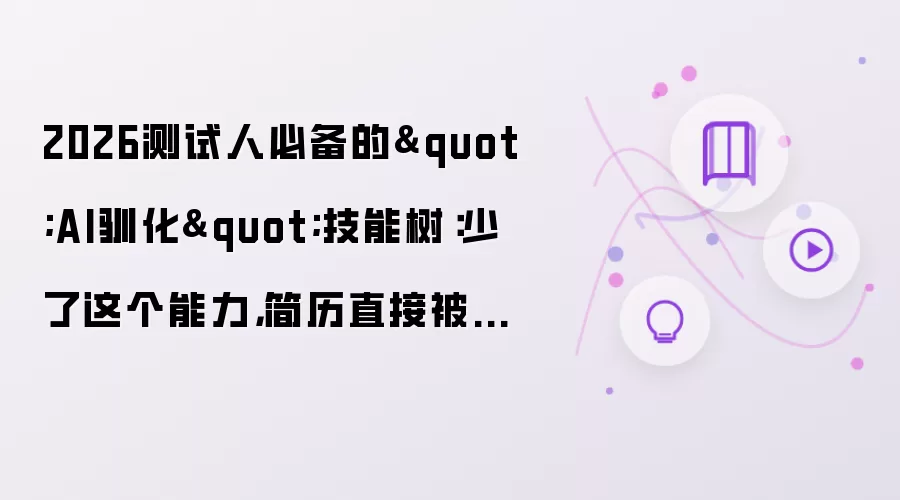 2026测试人必备的"AI驯化"技能树：少了这个能力，简历直接被筛掉