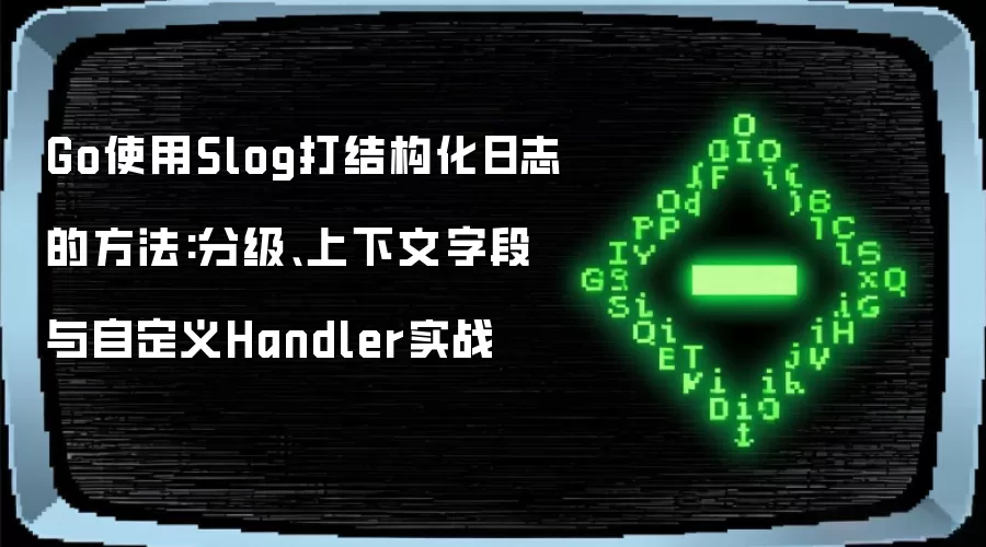 Go使用Slog打结构化日志的做法:分级、上下文字段与自定义Handler实战